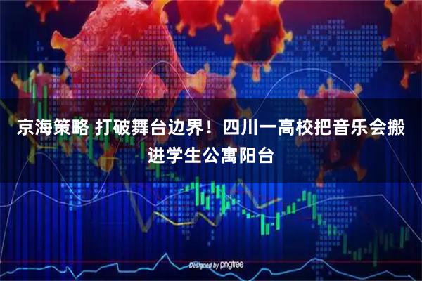 京海策略 打破舞台边界！四川一高校把音乐会搬进学生公寓阳台