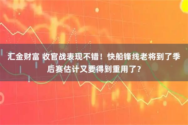 汇金财富 收官战表现不错!快船锋线老将到了季后赛估计又要得到重用了?
